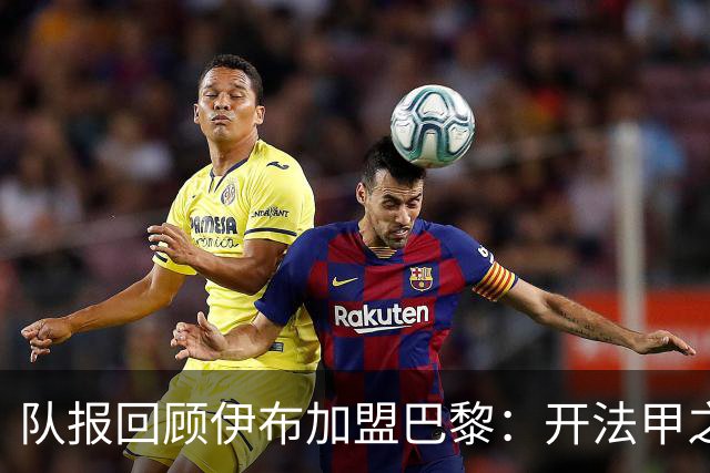 队报回顾伊布加盟巴黎：开法甲之先河，以英雄姿态离开